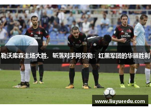 勒沃库森主场大胜，斩落对手阿尔勒：红黑军团的华丽胜利