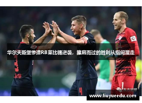 华尔夫斯堡惨遭RB莱比锡逆袭，擦肩而过的胜利从指间溜走