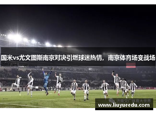 国米vs尤文图斯南京对决引燃球迷热情，南京体育场变战场