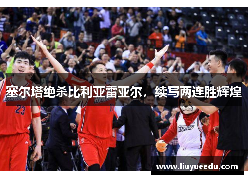 塞尔塔绝杀比利亚雷亚尔，续写两连胜辉煌