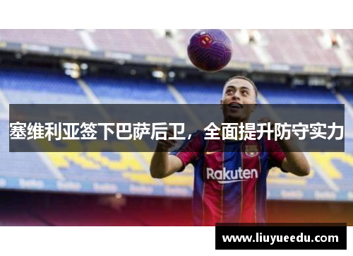 塞维利亚签下巴萨后卫，全面提升防守实力