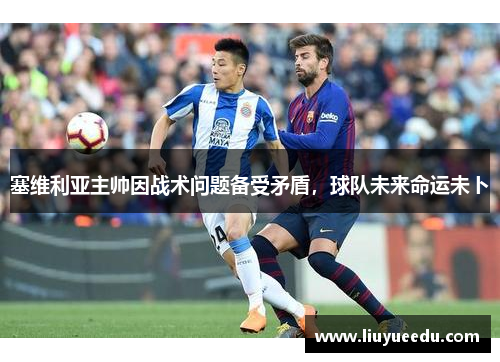 塞维利亚主帅因战术问题备受矛盾，球队未来命运未卜