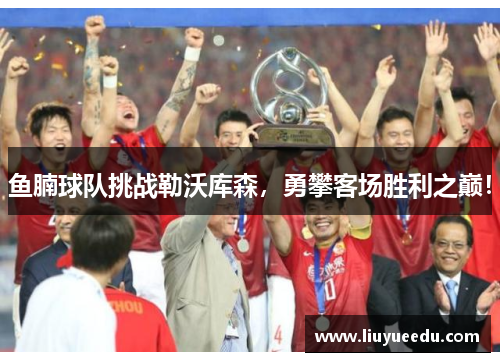 鱼腩球队挑战勒沃库森，勇攀客场胜利之巅！