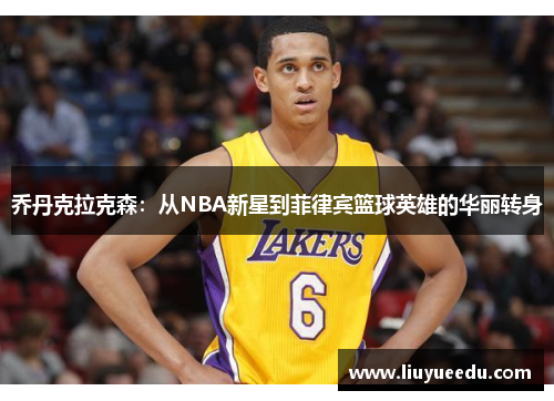 乔丹克拉克森：从NBA新星到菲律宾篮球英雄的华丽转身