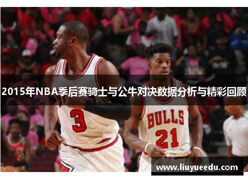 2015年NBA季后赛骑士与公牛对决数据分析与精彩回顾