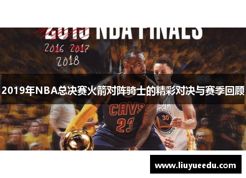 2019年NBA总决赛火箭对阵骑士的精彩对决与赛季回顾
