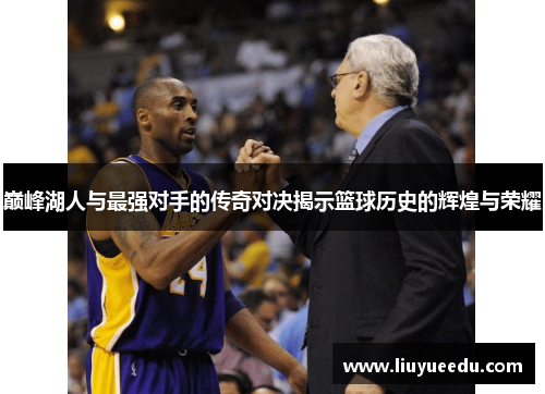 巅峰湖人与最强对手的传奇对决揭示篮球历史的辉煌与荣耀