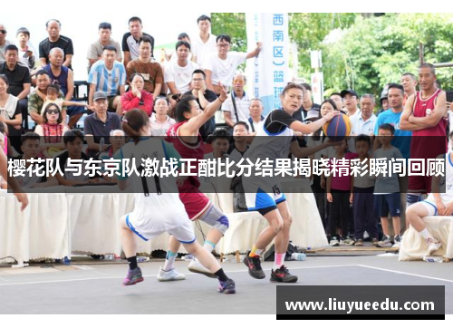 樱花队与东京队激战正酣比分结果揭晓精彩瞬间回顾