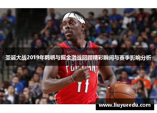 圣诞大战2019年鹈鹕与掘金激战回顾精彩瞬间与赛季影响分析