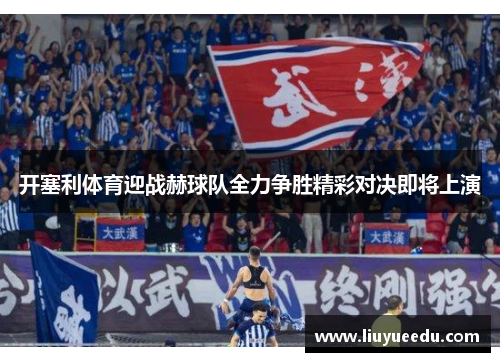 开塞利体育迎战赫球队全力争胜精彩对决即将上演