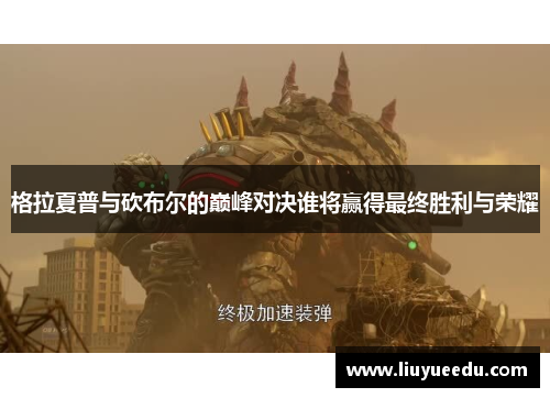 格拉夏普与砍布尔的巅峰对决谁将赢得最终胜利与荣耀