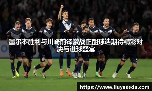 beats365墨尔本胜利与川崎前锋激战正酣球迷期待精彩对决与进球盛宴